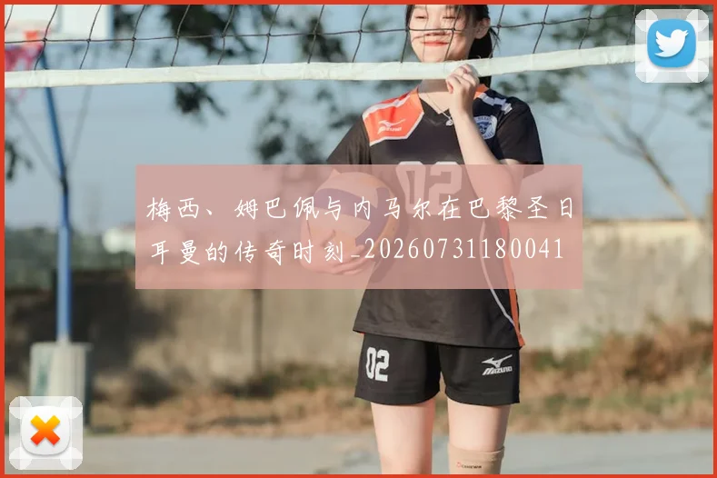 梅西、姆巴佩与内马尔在巴黎圣日耳曼的传奇时刻_20260731180041