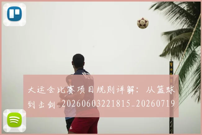 大运会比赛项目规则详解：从篮球到击剑_20260603221815_20260719171752