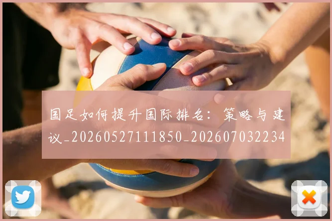 国足如何提升国际排名：策略与建议_20260527111850_20260703223424