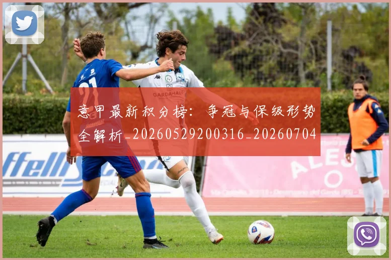 意甲最新积分榜:争冠与保级形势全解析_20260529200316_20260704175125_20260723175602
