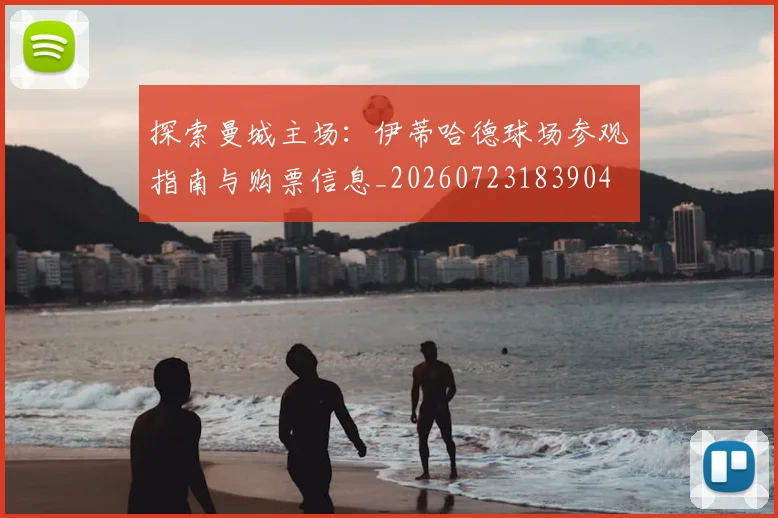 探索曼城主场：伊蒂哈德球场参观指南与购票信息_20260723183904