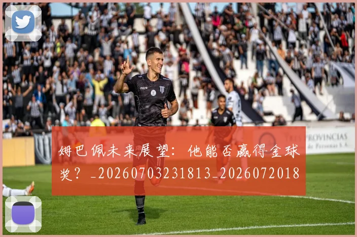 姆巴佩未来展望：他能否赢得金球奖？_20260703231813_20260720185903