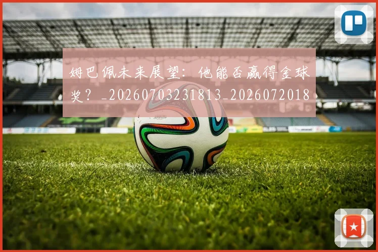 姆巴佩未来展望：他能否赢得金球奖？_20260703231813_20260720185903